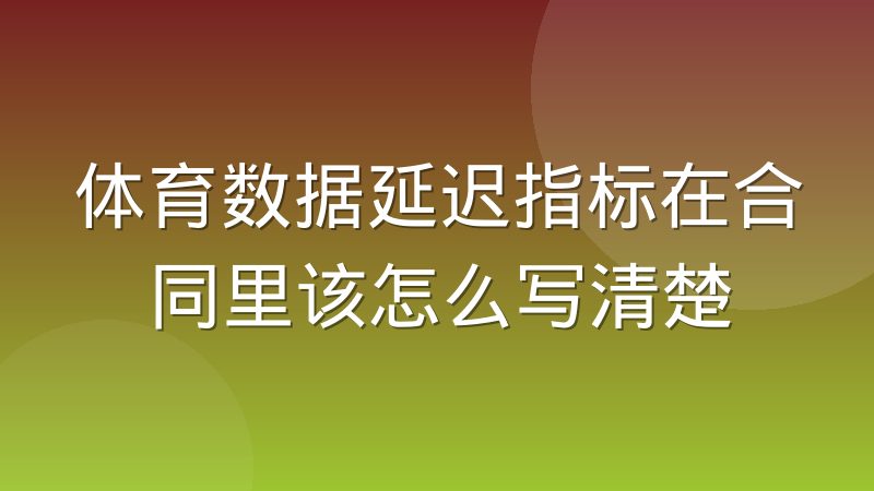 体育数据延迟指标在合同里该怎么写清楚